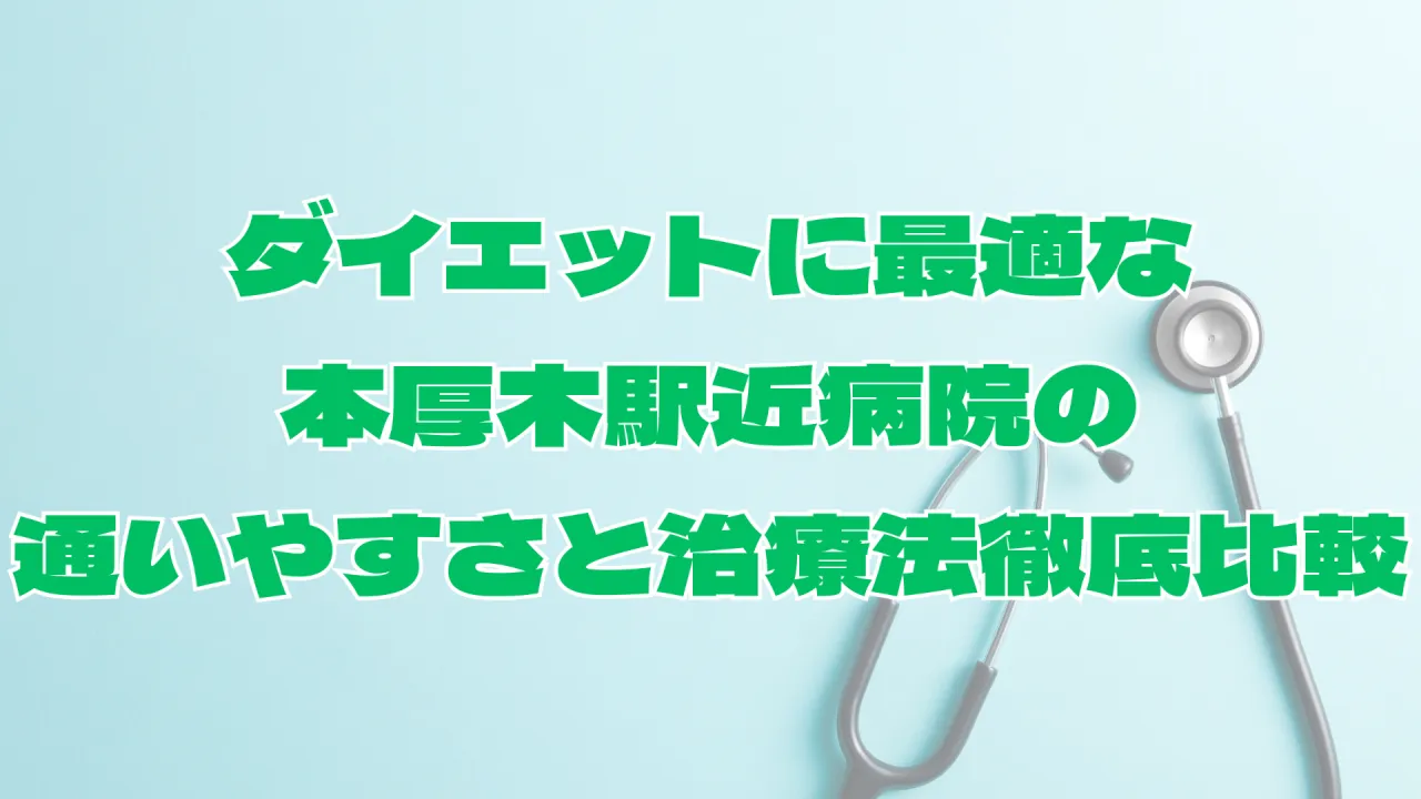 ダイエットに最適な本厚木駅近病院の通いやすさと治療法徹底比較