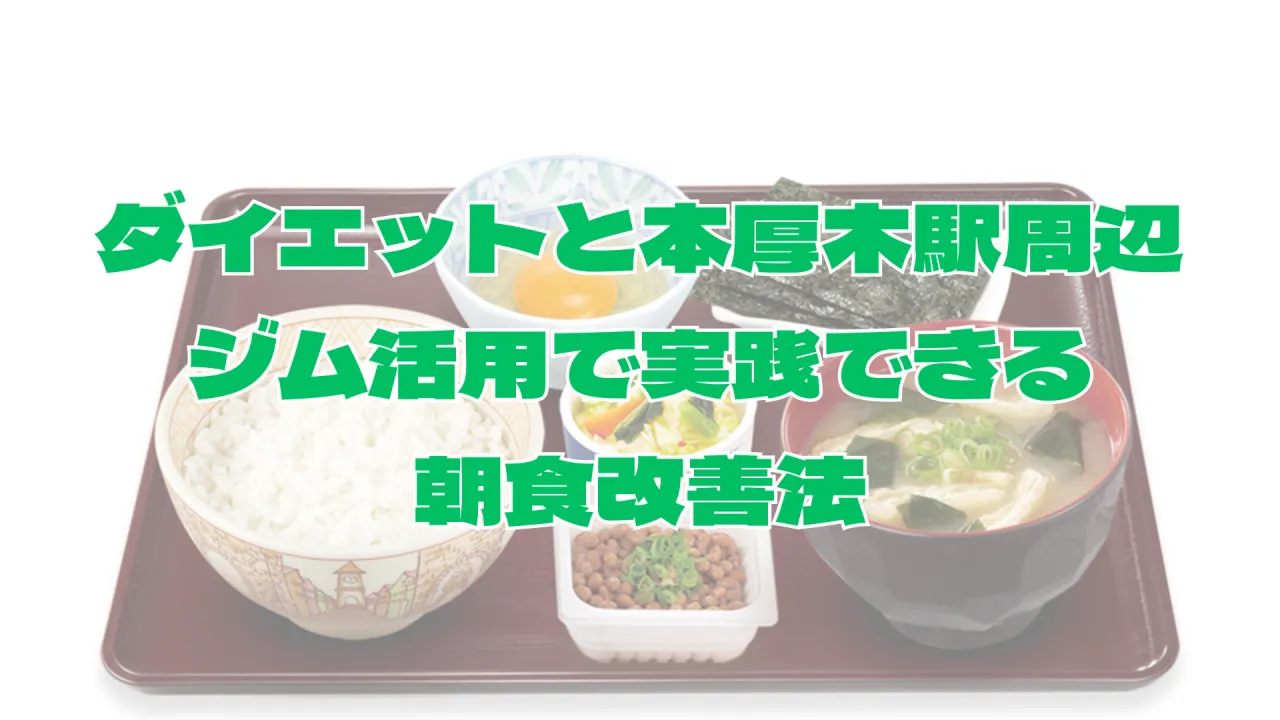 ダイエットと本厚木駅周辺ジム活用で実践できる朝食改善法